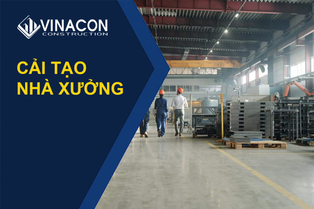 Cải tạo nhà xưởng là gì ? Quy trình và giải pháp cải tạo hiệu quả cho nhà máy đang sử dụng